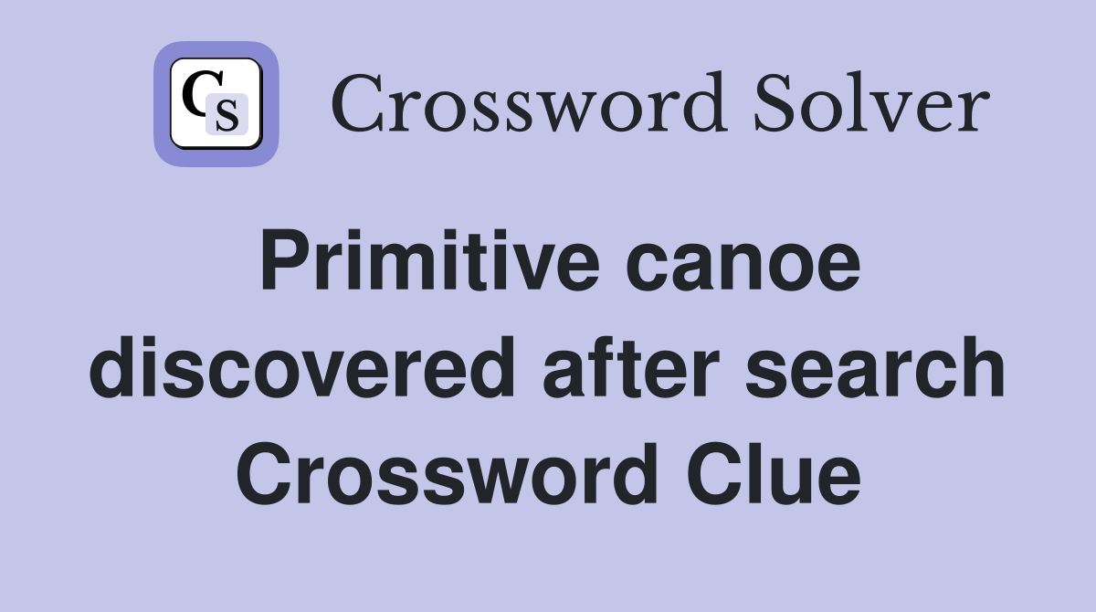 Primitive canoe discovered after search Crossword Clue