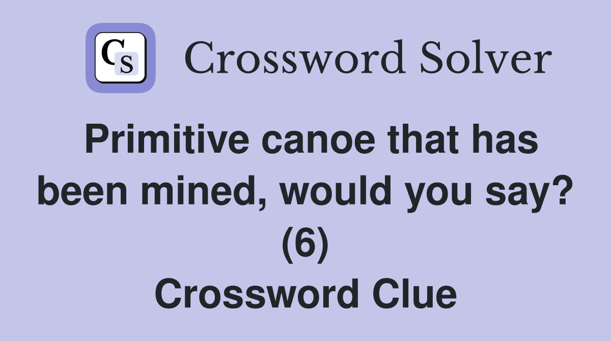 Primitive canoe that has been mined, would you say? (6) Crossword Clue