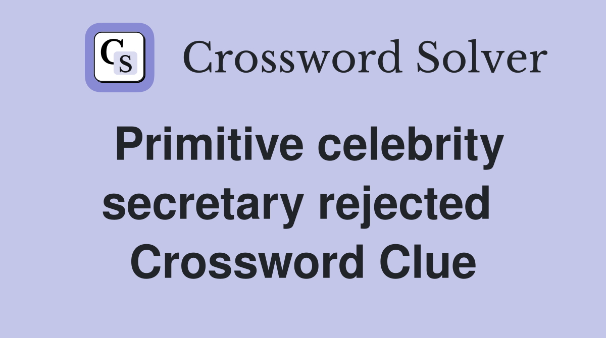 Primitive celebrity secretary rejected  Crossword Clue