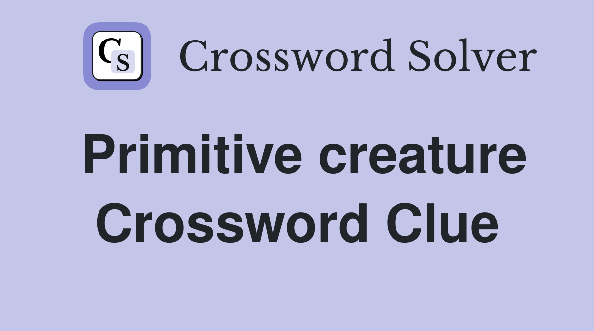 Primitive creature Crossword Clue