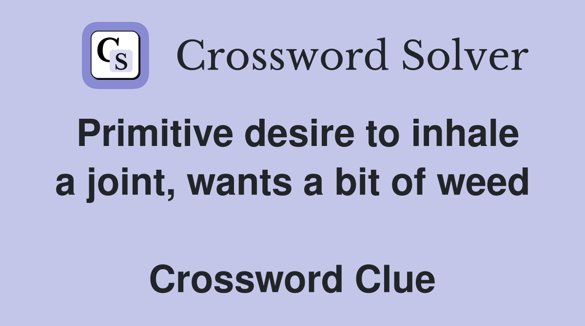 Primitive desire to inhale a joint, wants a bit of weed  Crossword Clue