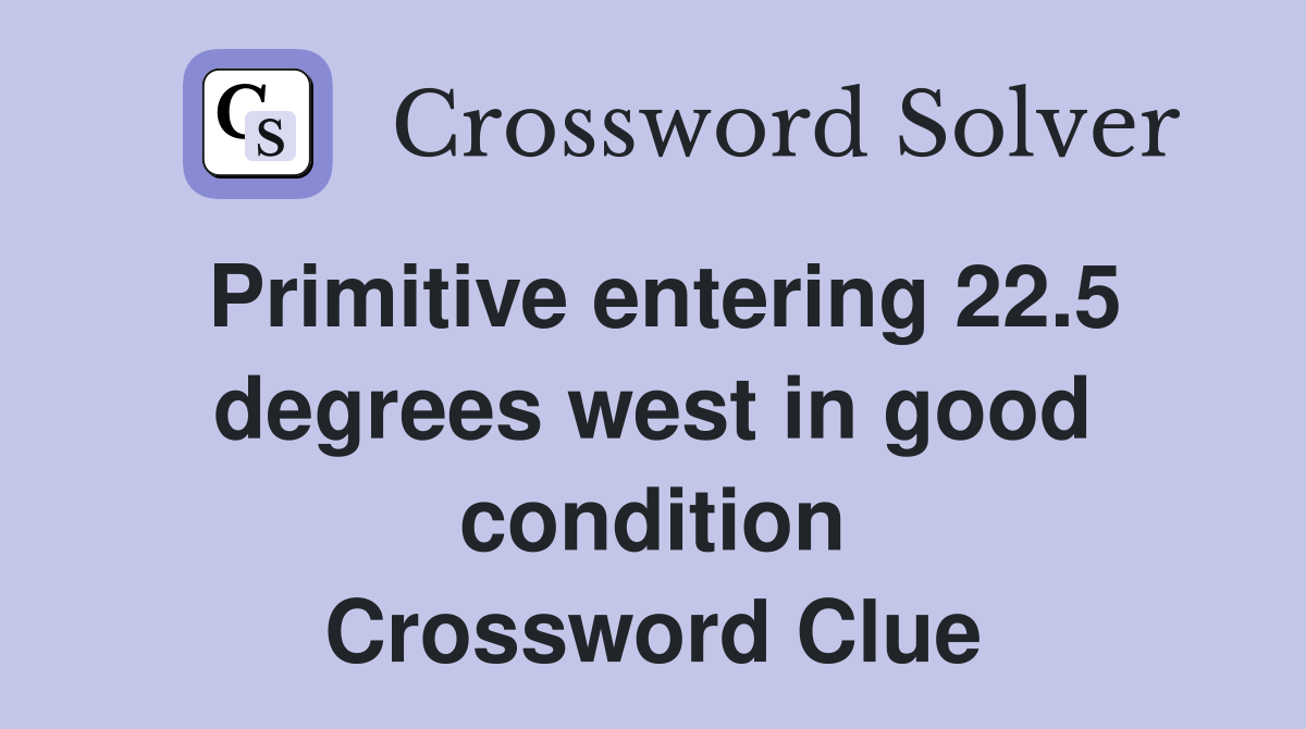 Primitive entering 22.5 degrees west in good condition Crossword Clue
