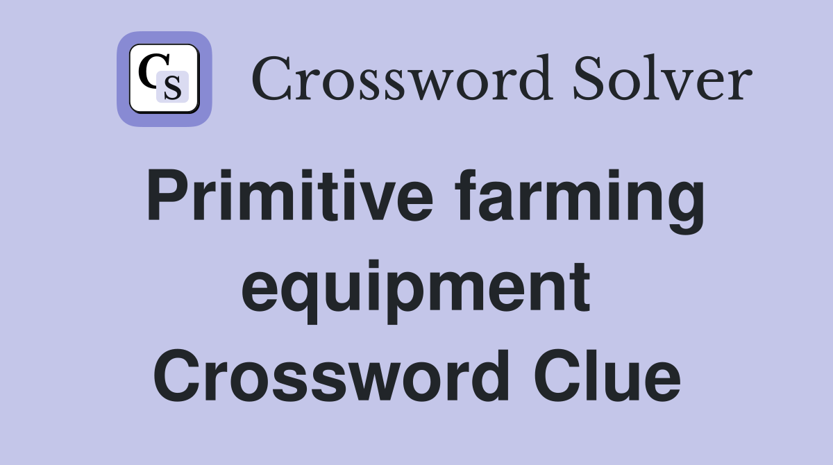 Primitive farming equipment Crossword Clue