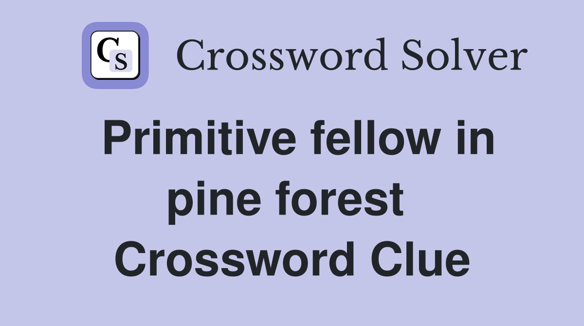 Primitive fellow in pine forest  Crossword Clue