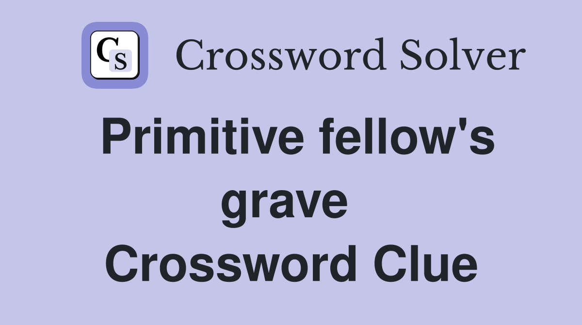 Primitive fellow's grave  Crossword Clue
