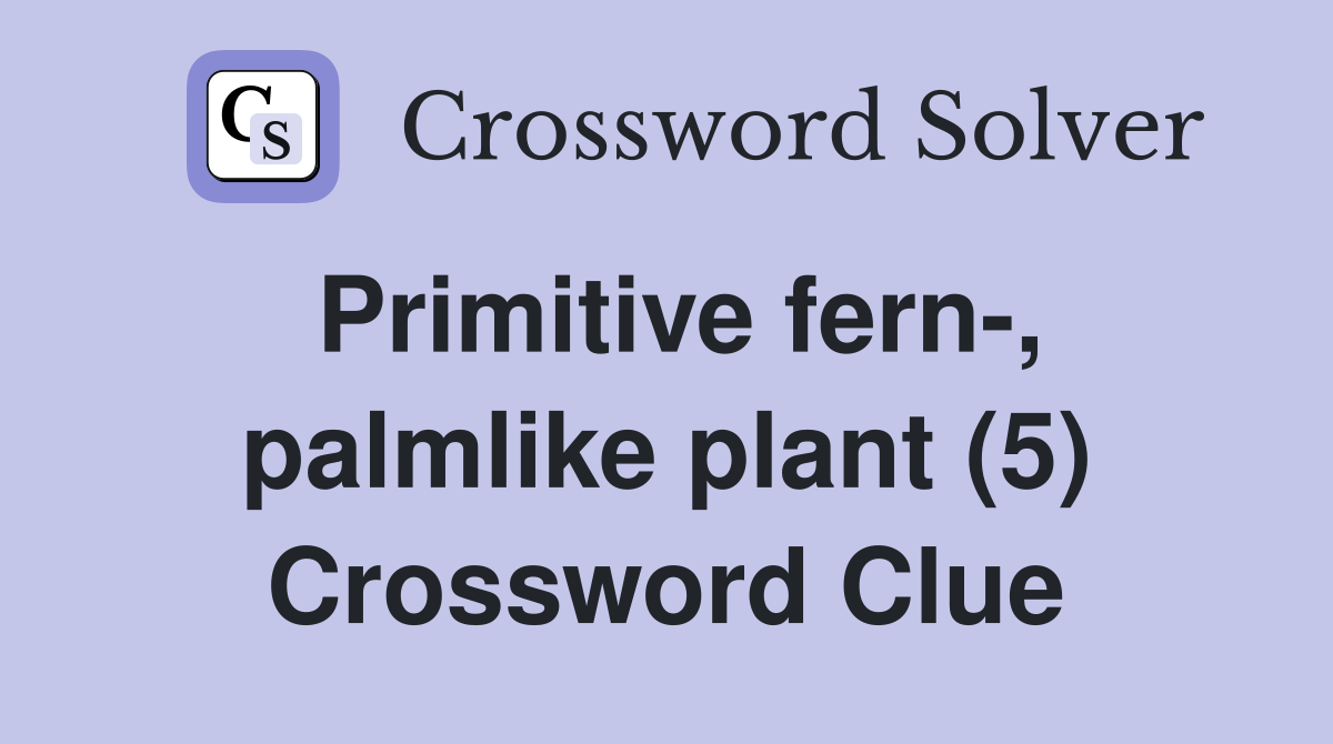 Primitive fern-, palmlike plant (5) Crossword Clue