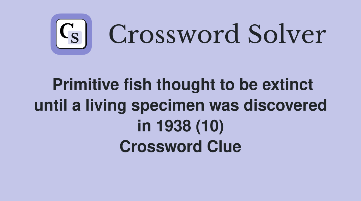 Primitive fish thought to be extinct until a living specimen was discovered in 1938 (10) Crossword Clue