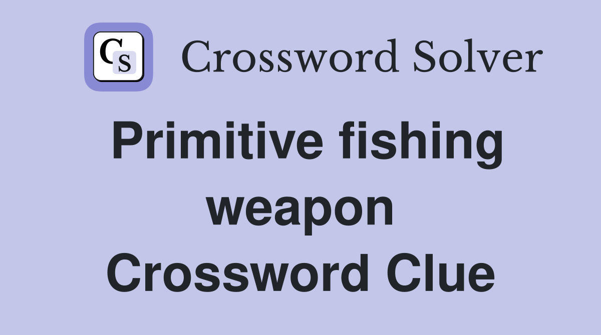 Primitive fishing weapon Crossword Clue