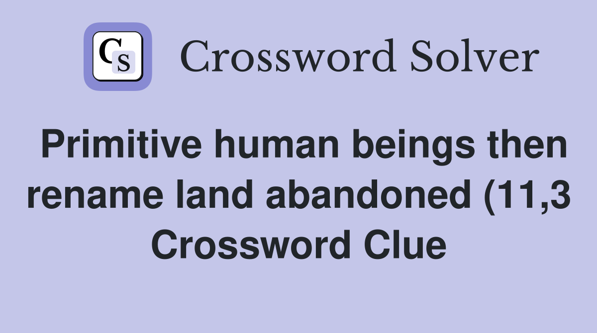 Primitive human beings then rename land abandoned (11 3) Crossword Primitive human beings then rename land abandoned (11 3) Crossword
