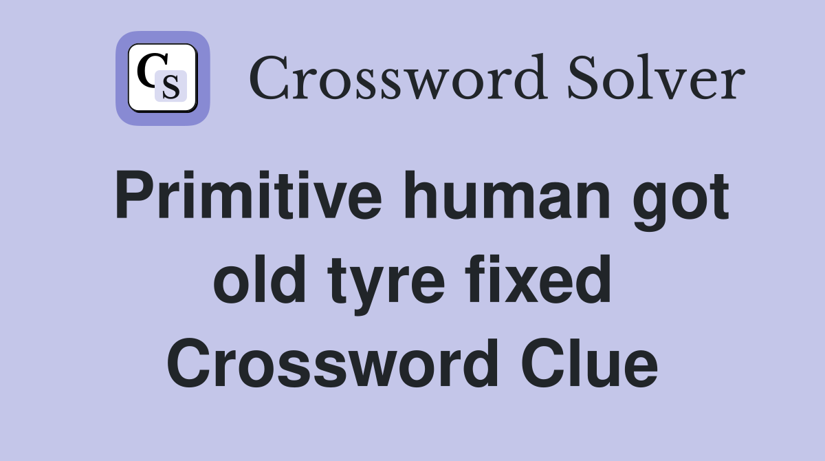 Primitive human got old tyre fixed Crossword Clue