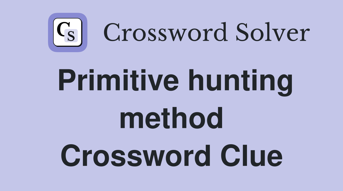 Primitive hunting method Crossword Clue