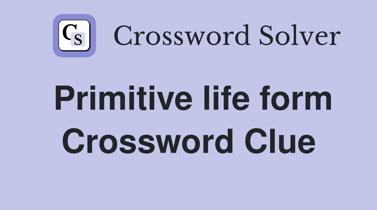Primitive life form Crossword Clue