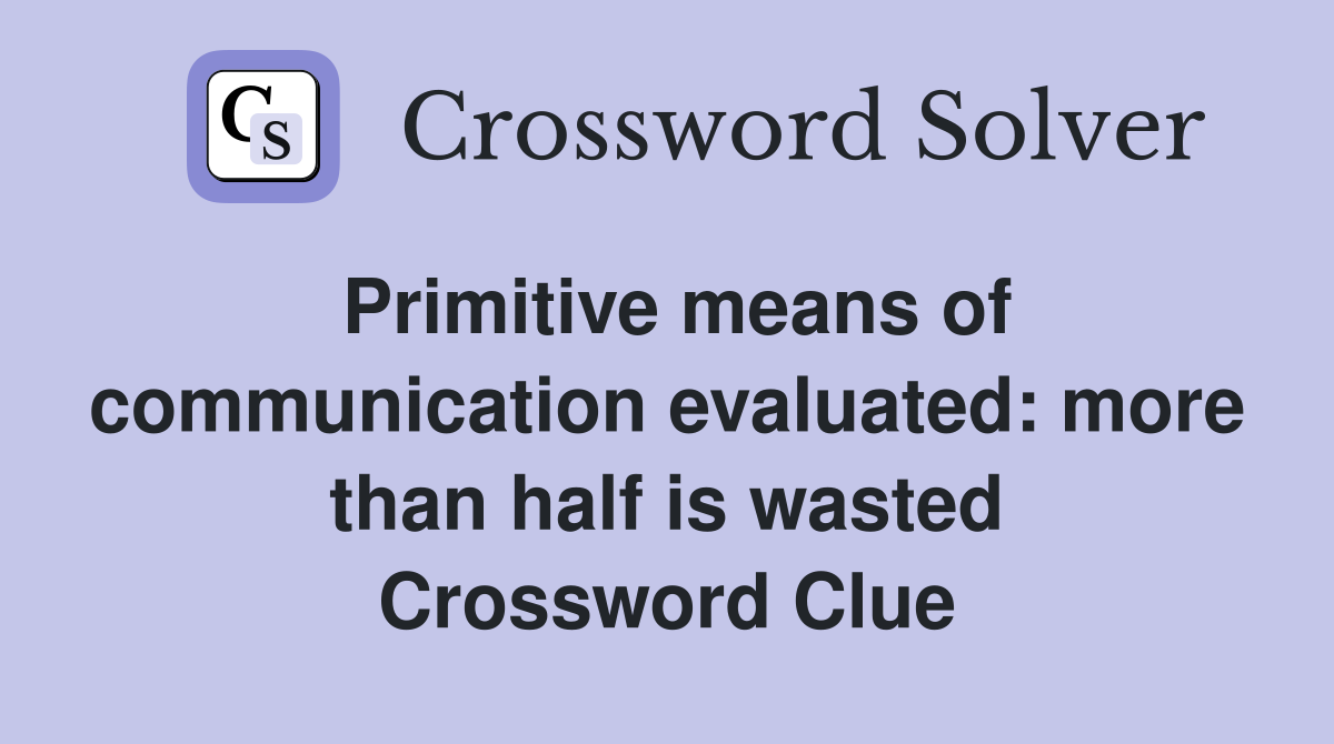 Primitive means of communication evaluated: more than half is wasted Crossword Clue