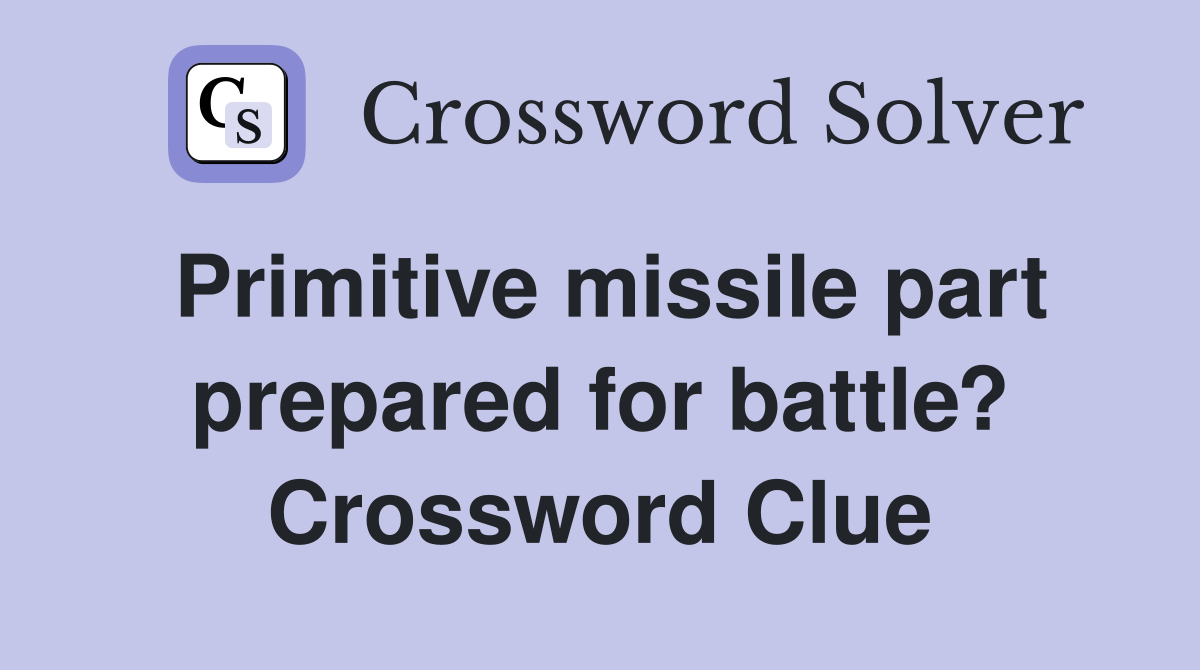 Primitive missile part prepared for battle? Crossword Clue