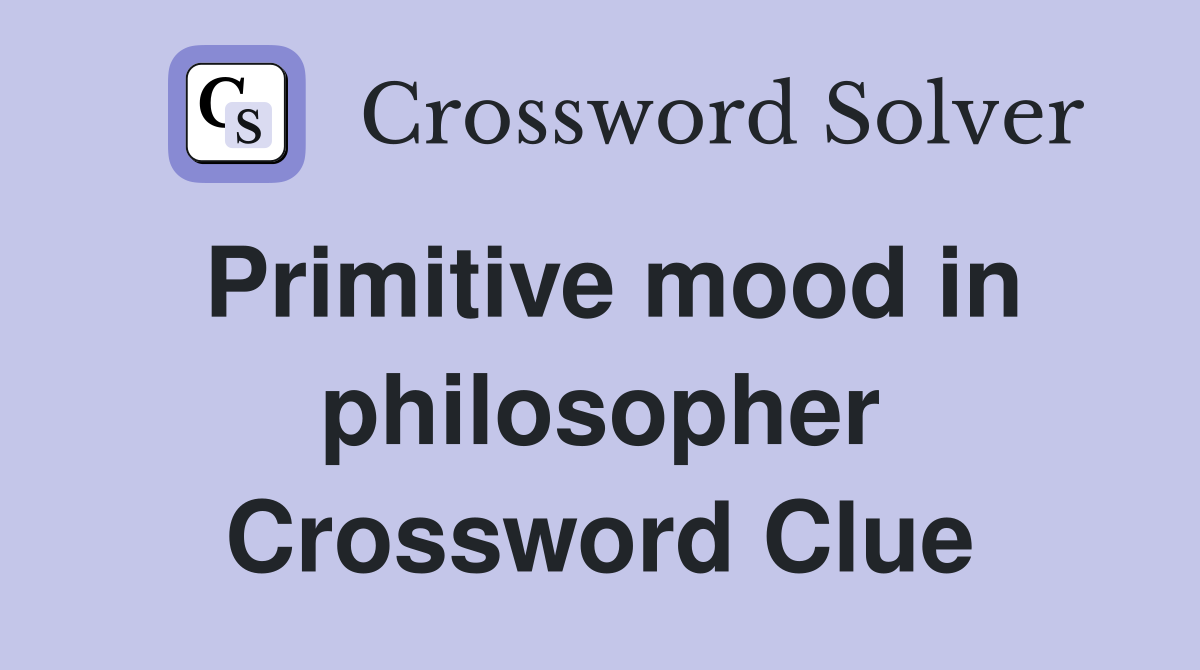 Primitive mood in philosopher Crossword Clue