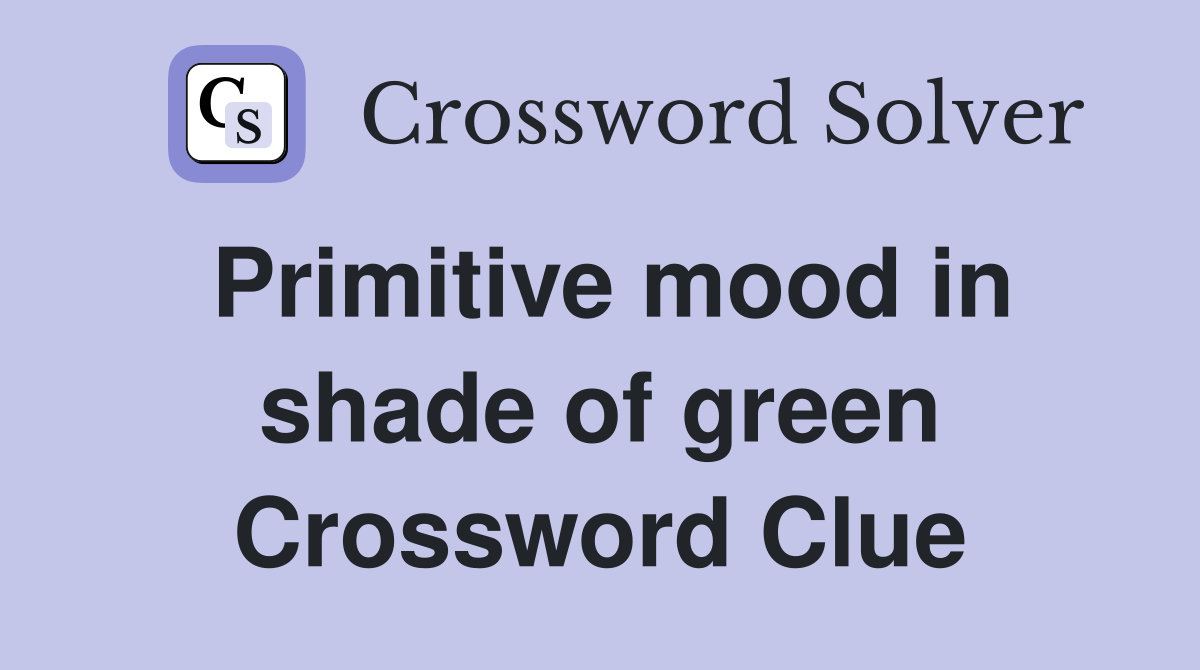 Primitive mood in shade of green Crossword Clue