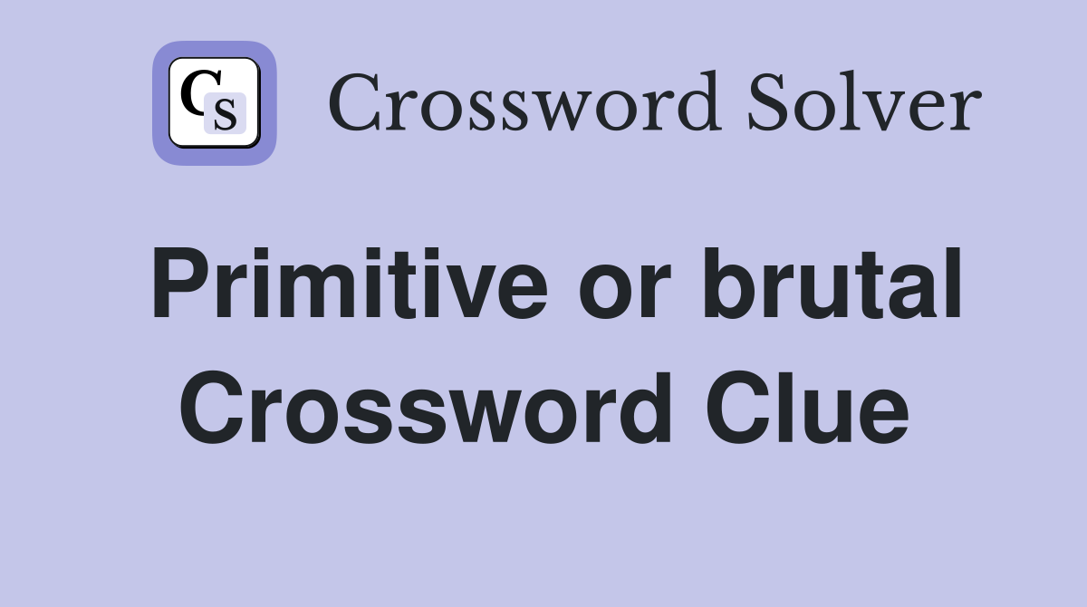 Primitive or brutal Crossword Clue