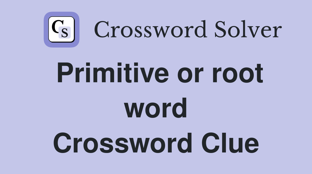 Primitive or root word Crossword Clue