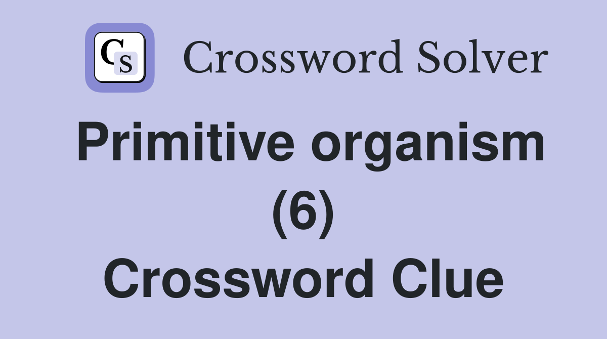 Primitive organism (6) Crossword Clue