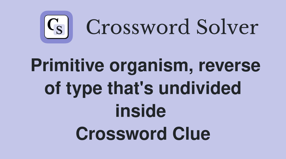 Primitive organism, reverse of type that's undivided inside  Crossword Clue