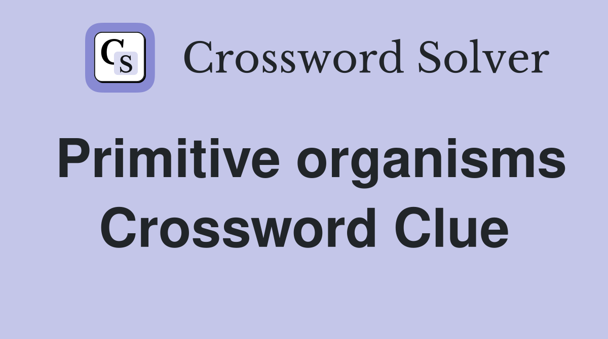 Primitive organisms Crossword Clue