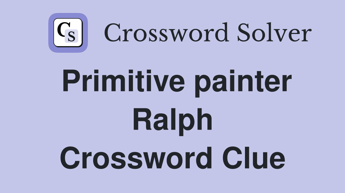 Primitive painter Ralph Crossword Clue