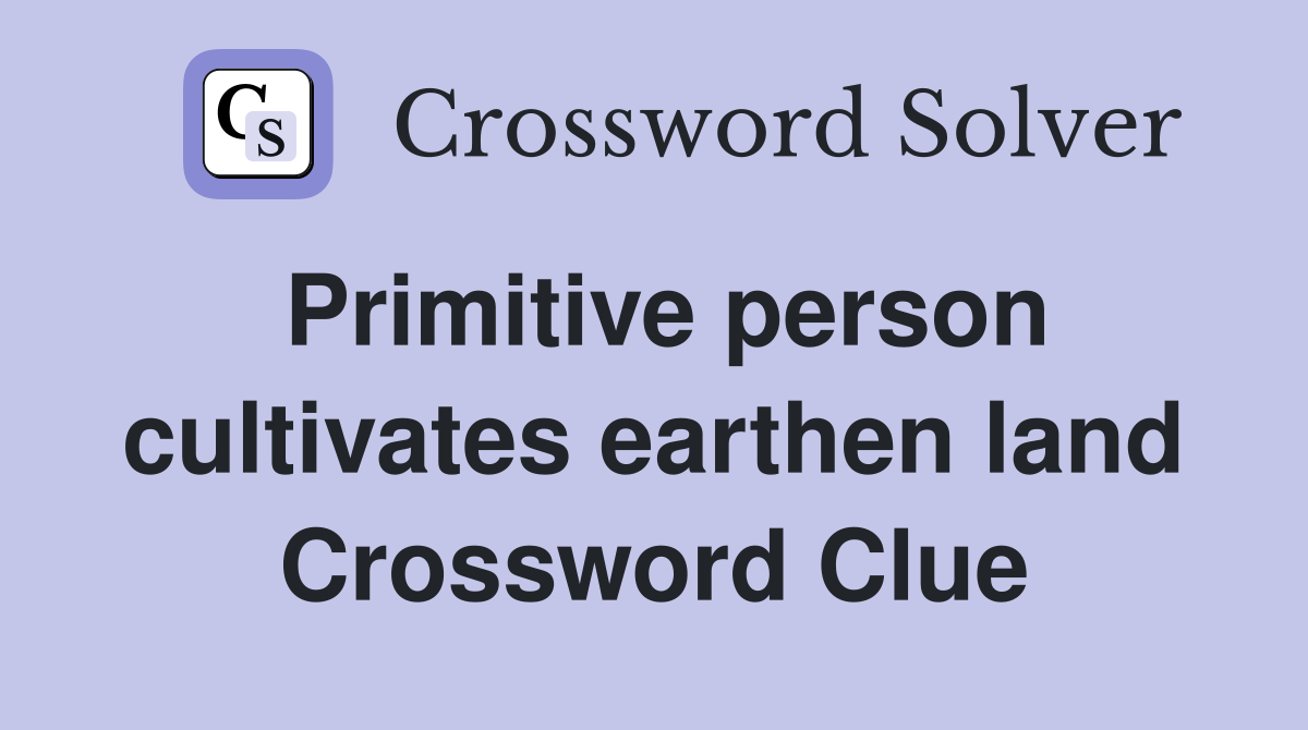 Primitive person cultivates earthen land Crossword Clue
