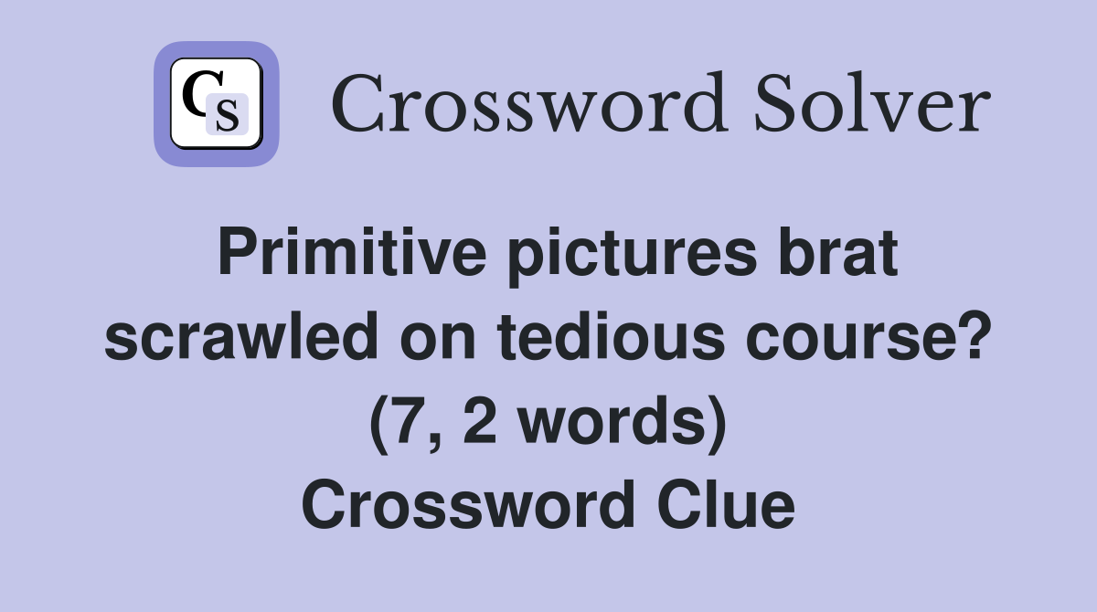 Primitive pictures brat scrawled on tedious course? (7, 2 words) Crossword Clue