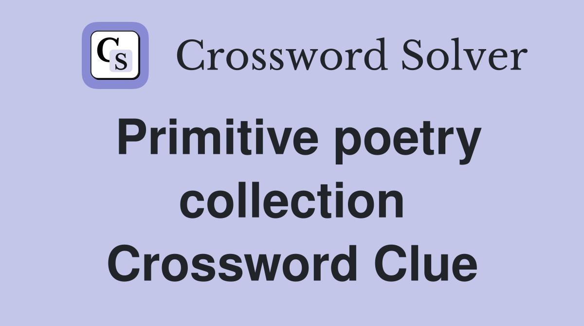 Primitive poetry collection Crossword Clue