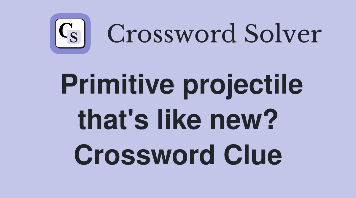 Primitive projectile that's like new? Crossword Clue
