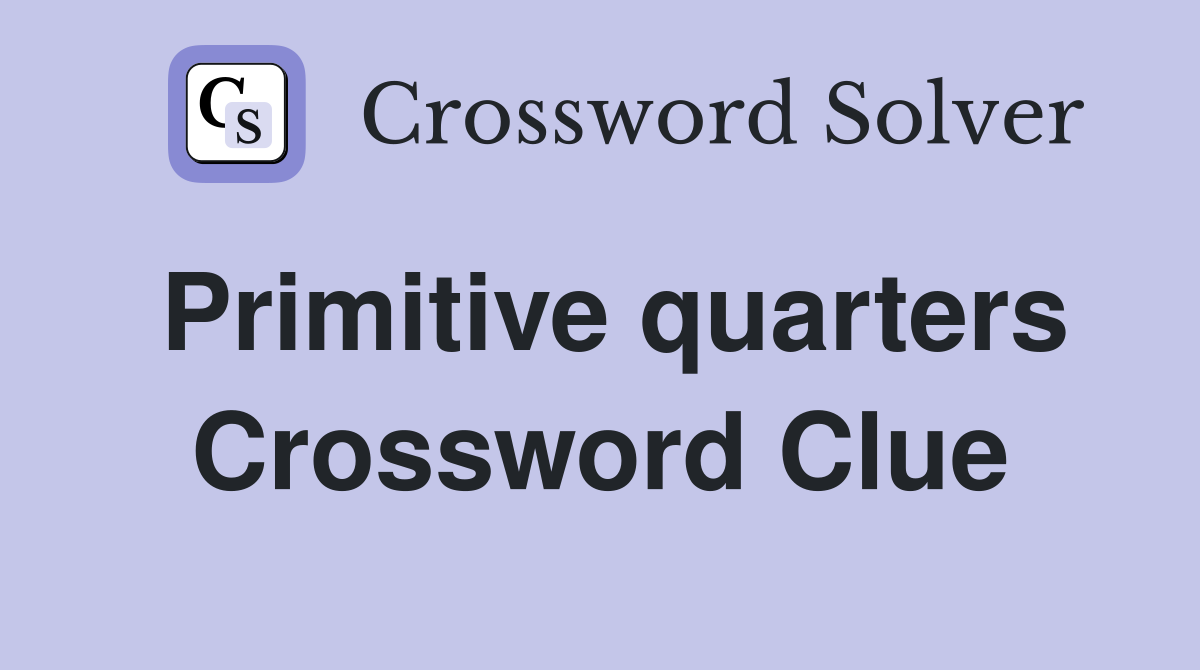 Primitive quarters Crossword Clue