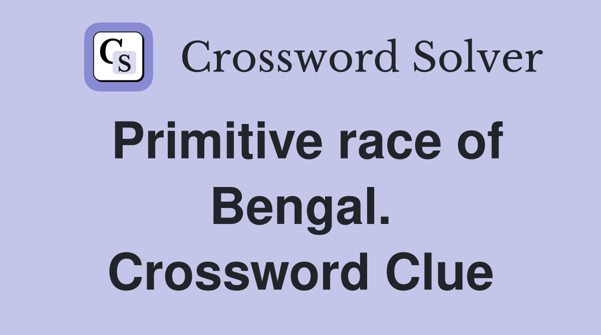 Primitive race of Bengal. Crossword Clue