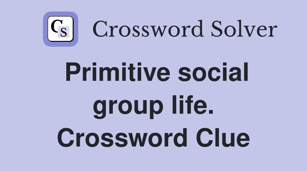 Primitive social group life. Crossword Clue
