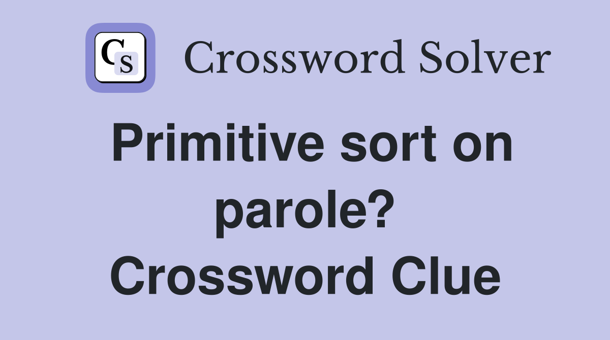 Primitive sort on parole? Crossword Clue