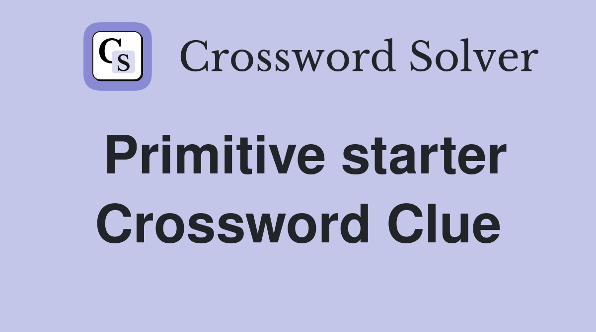 Primitive starter Crossword Clue