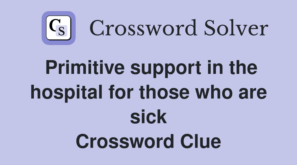 Primitive support in the hospital for those who are sick Crossword Clue