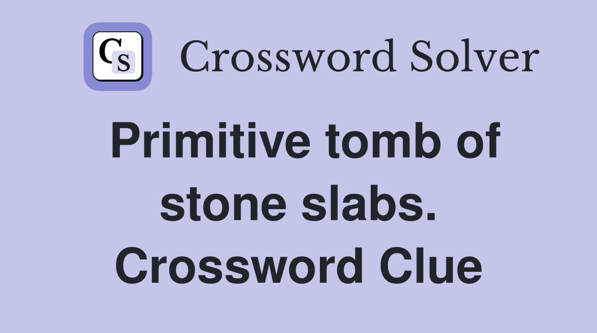 Primitive tomb of stone slabs. Crossword Clue