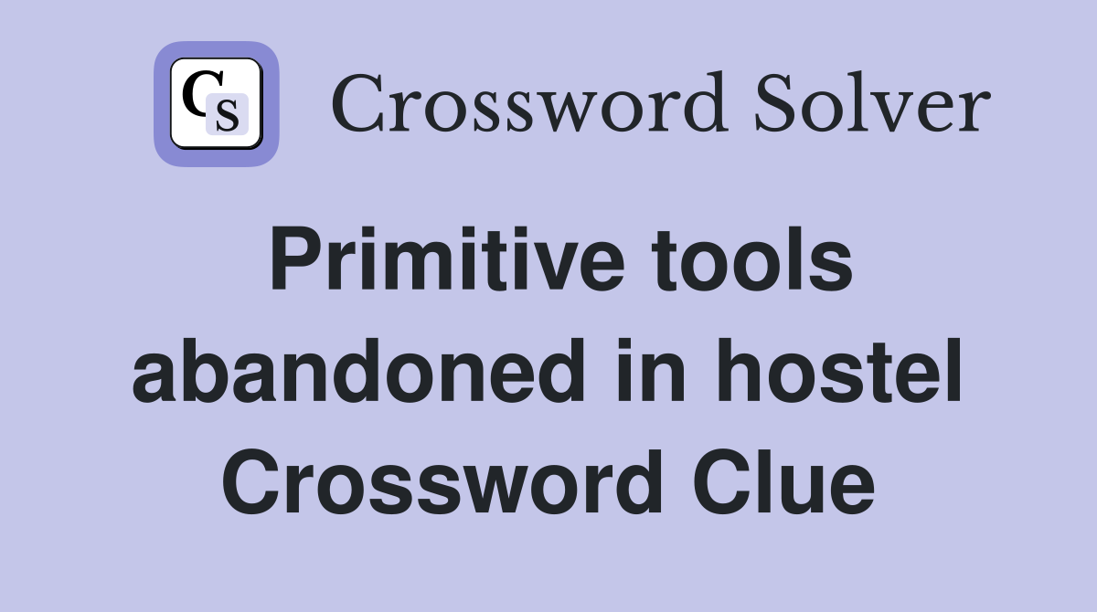 Primitive tools abandoned in hostel Crossword Clue