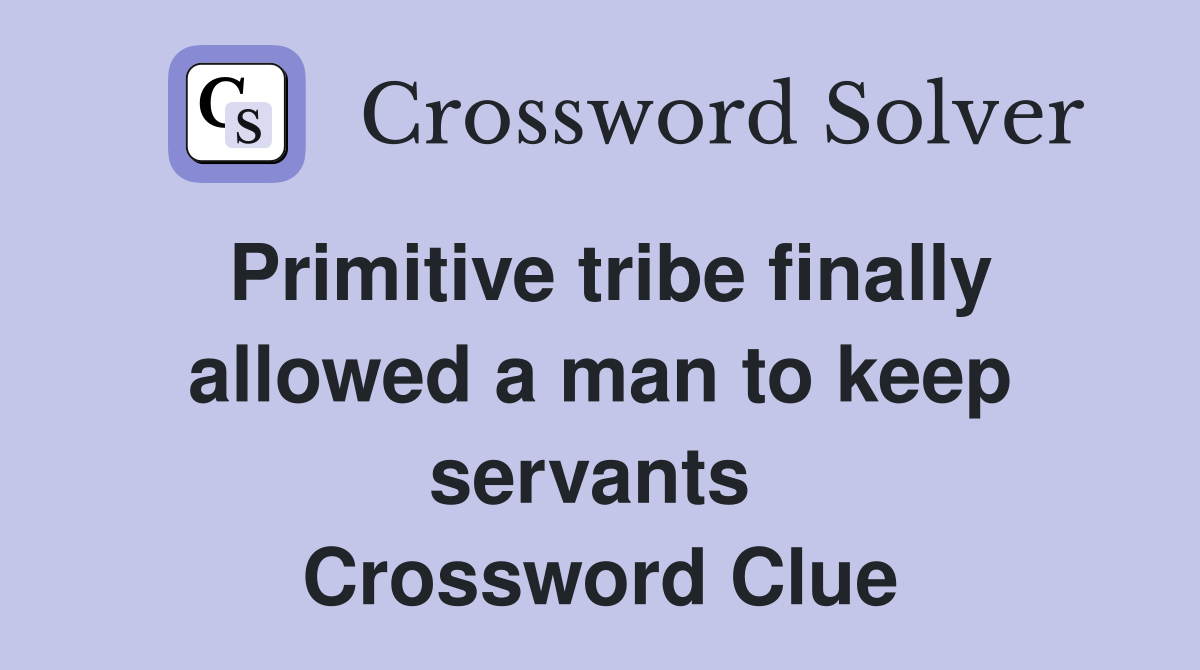 Primitive tribe finally allowed a man to keep servants  Crossword Clue