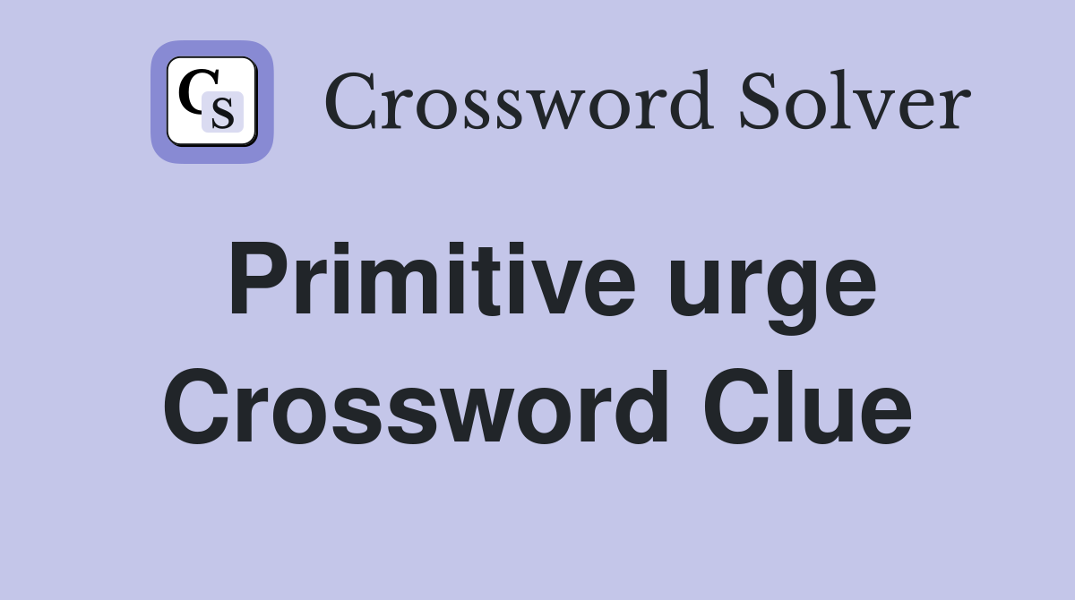 Primitive urge Crossword Clue