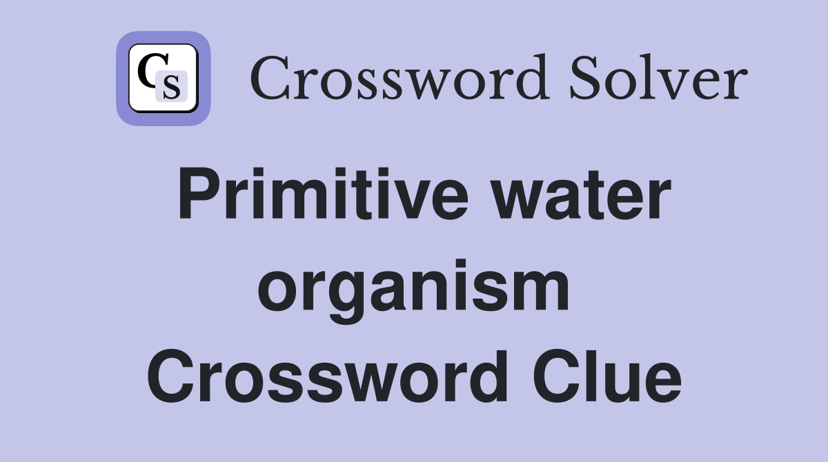 Primitive water organism Crossword Clue