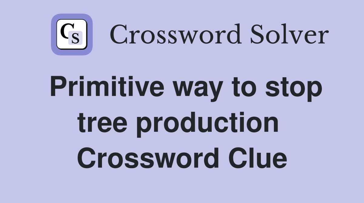 Primitive way to stop tree production  Crossword Clue