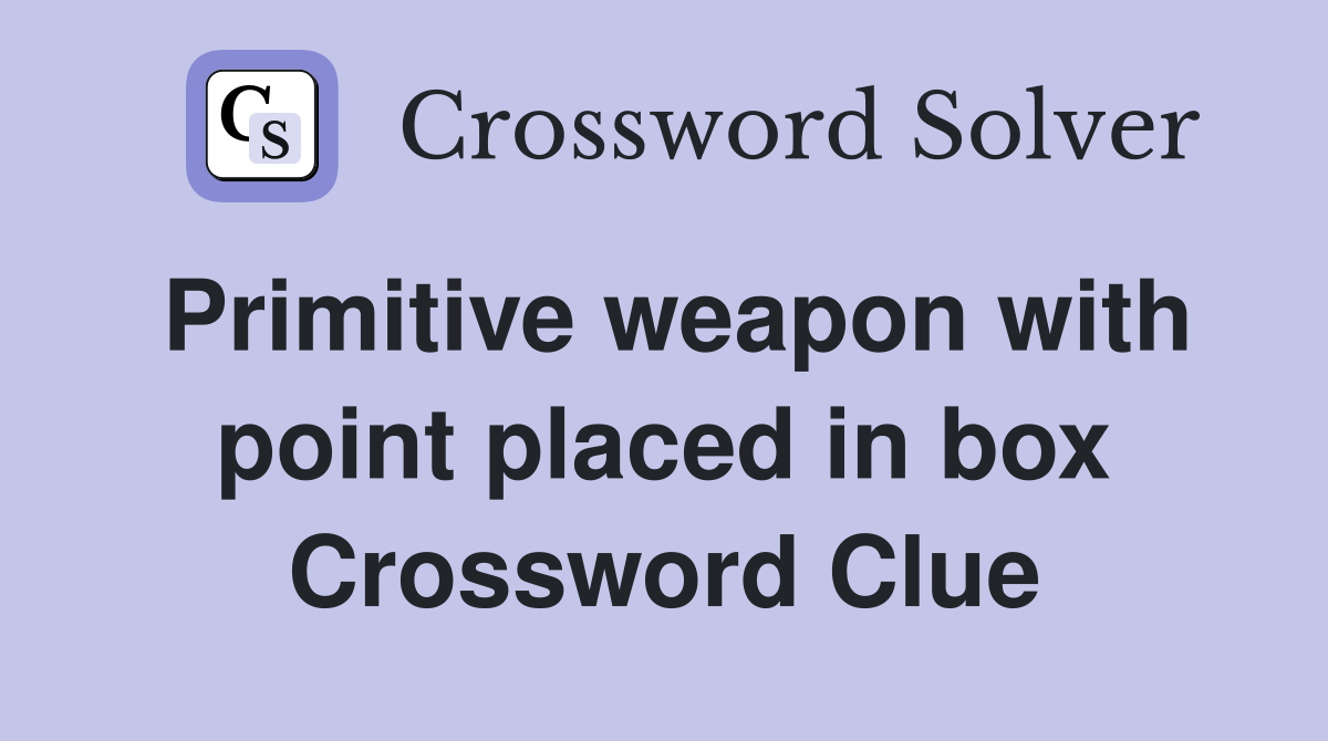 Primitive weapon with point placed in box Crossword Clue