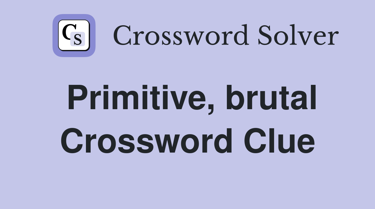 Primitive, brutal Crossword Clue