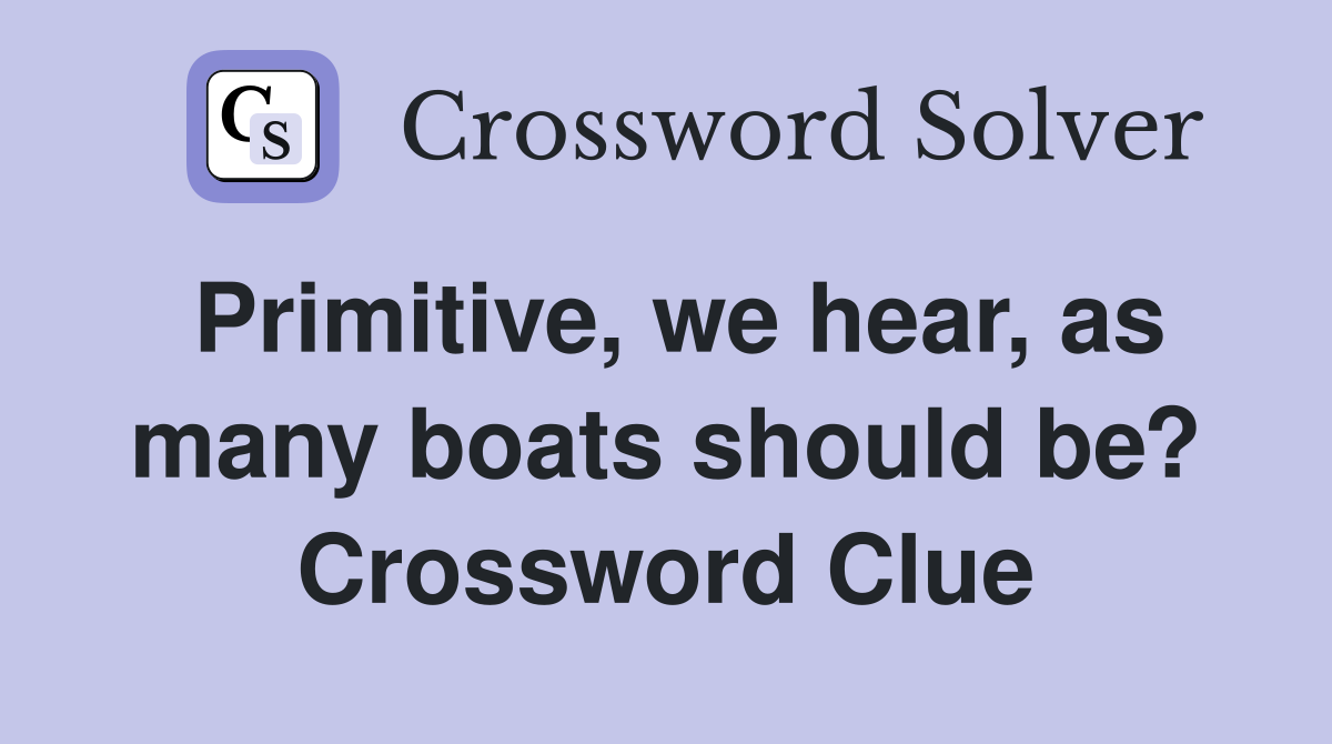 Primitive, we hear, as many boats should be? Crossword Clue