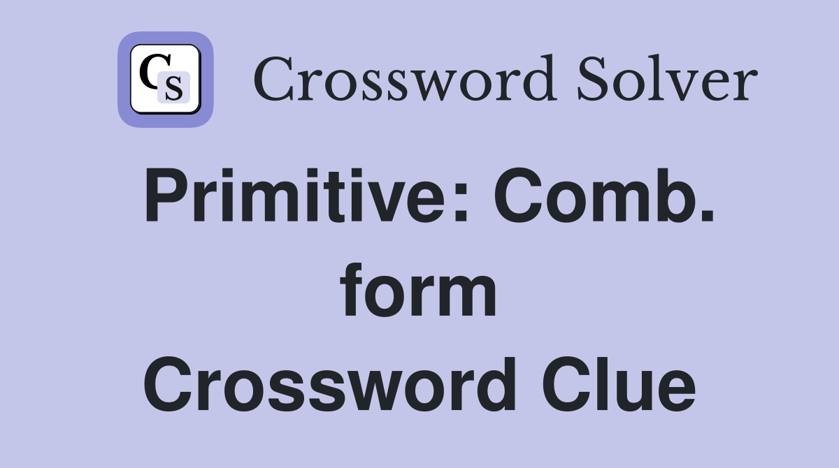 Primitive: Comb. form Crossword Clue
