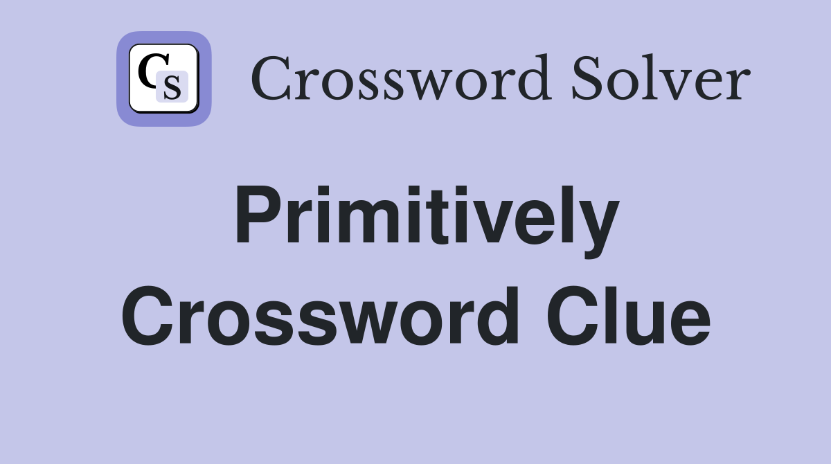 Primitively Crossword Clue
