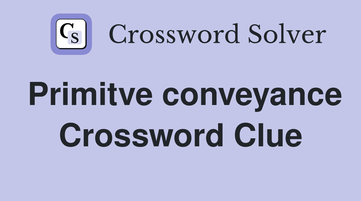 Primitve conveyance Crossword Clue