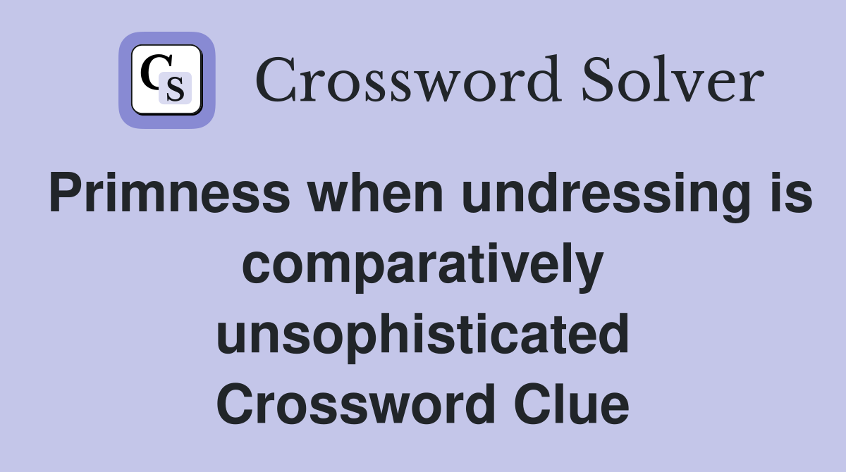 Primness when undressing is comparatively unsophisticated Crossword Clue