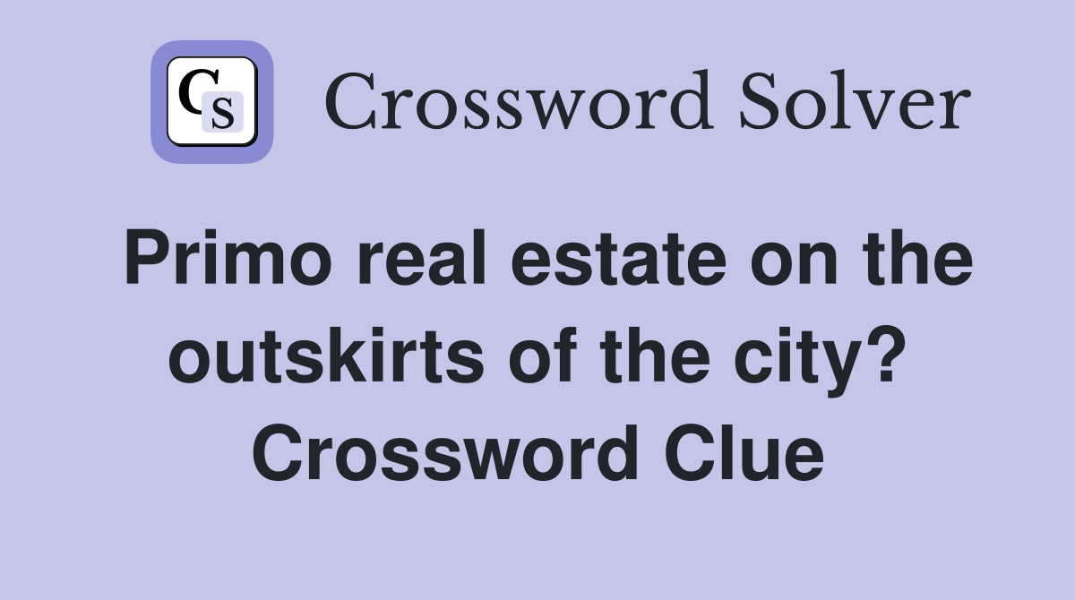 Primo real estate on the outskirts of the city? Crossword Clue